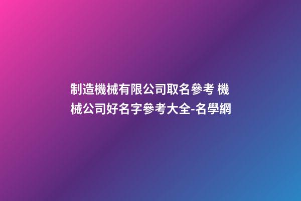 制造機械有限公司取名參考 機械公司好名字參考大全-名學網